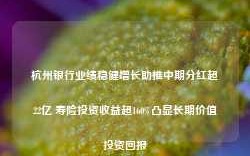 杭州银行业绩稳健增长助推中期分红超22亿 寿险投资收益超160%凸显长期价值投资回报