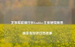 芝加哥联储行长Goolsbee主张继续降息 除非有经济过热迹象